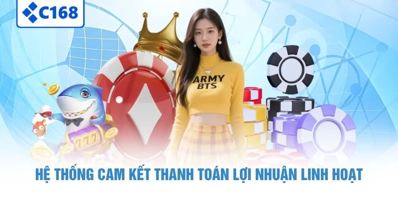 Đại Lý C168 - Tiềm Năng Làm Giàu Từ Đam Mê Trực Tuyến 6 Hệ thống cam kết thanh toán lợi nhuận linh hoạt